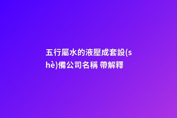 五行屬水的液壓成套設(shè)備公司名稱 帶解釋-第1張-公司起名-玄機(jī)派